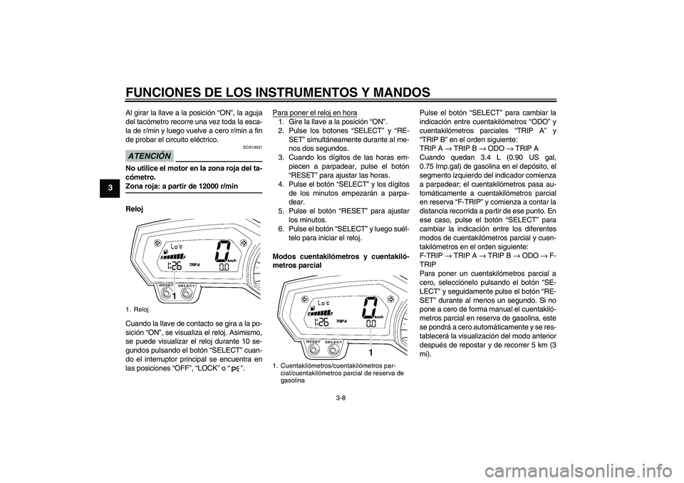 YAMAHA FZ1-N 2009  Manuale de Empleo (in Spanish) FUNCIONES DE LOS INSTRUMENTOS Y MANDOS
3-8
3
Al girar la llave a la posición “ON”, la aguja
del tacómetro recorre una vez toda la esca-
la de r/min y luego vuelve a cero r/min a fin
de probar el