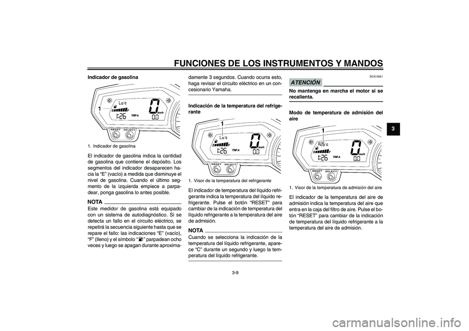 YAMAHA FZ1-N 2009  Manuale de Empleo (in Spanish) FUNCIONES DE LOS INSTRUMENTOS Y MANDOS
3-9
3
Indicador de gasolina
El indicador de gasolina indica la cantidad
de gasolina que contiene el depósito. Los
segmentos del indicador desaparecen ha-
cia la