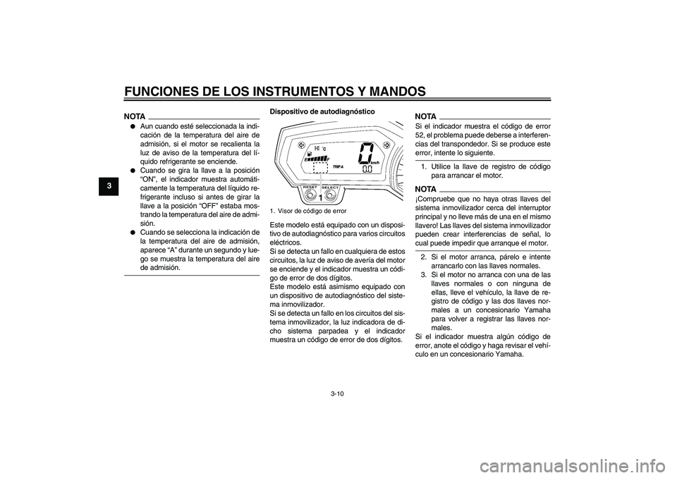 YAMAHA FZ1-N 2009  Manuale de Empleo (in Spanish) FUNCIONES DE LOS INSTRUMENTOS Y MANDOS
3-10
3
NOTA
Aun cuando esté seleccionada la indi-
cación de la temperatura del aire de
admisión, si el motor se recalienta la
luz de aviso de la temperatura 