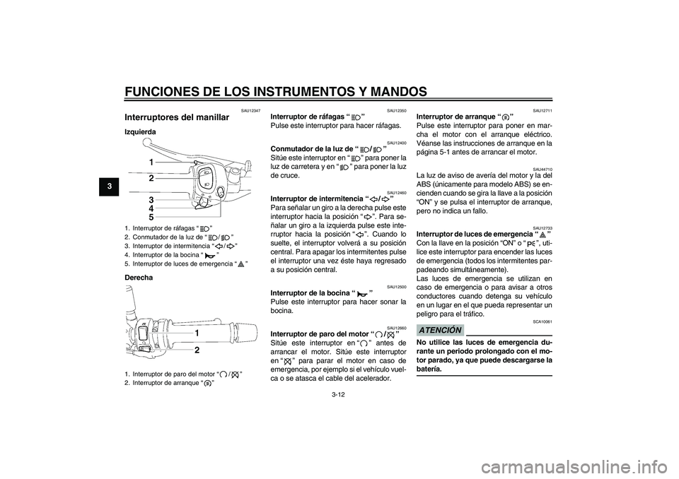 YAMAHA FZ1-N 2009  Manuale de Empleo (in Spanish) FUNCIONES DE LOS INSTRUMENTOS Y MANDOS
3-12
3
SAU12347
Interruptores del manillar Izquierda
Derecha
SAU12350
Interruptor de ráfagas“” 
Pulse este interruptor para hacer ráfagas.
SAU12400
Conmuta