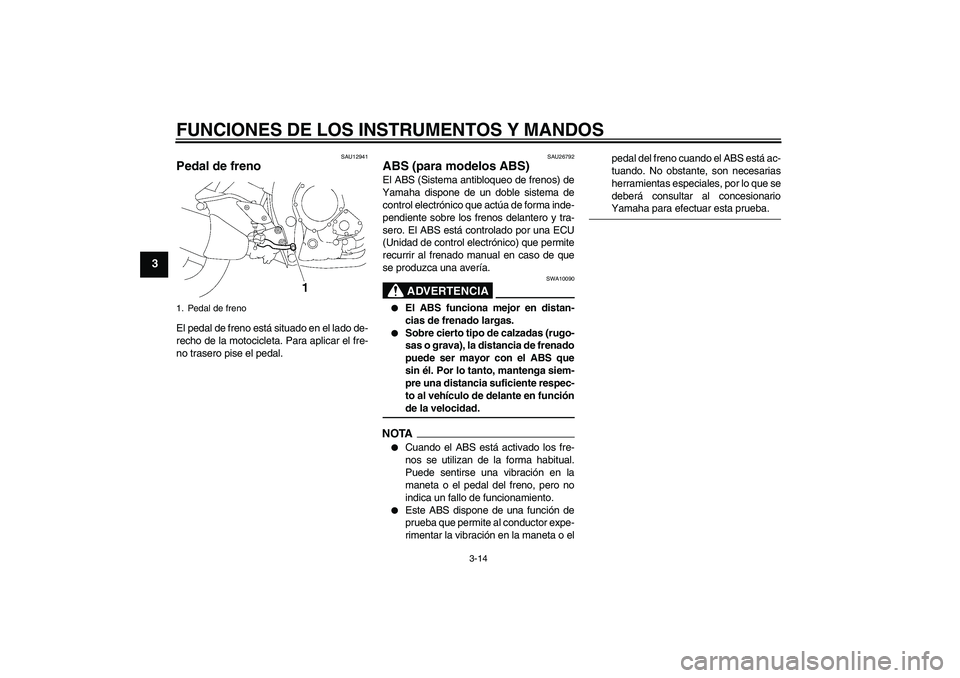 YAMAHA FZ1-N 2009  Manuale de Empleo (in Spanish) FUNCIONES DE LOS INSTRUMENTOS Y MANDOS
3-14
3
SAU12941
Pedal de freno El pedal de freno está situado en el lado de-
recho de la motocicleta. Para aplicar el fre-
no trasero pise el pedal.
SAU26792
AB