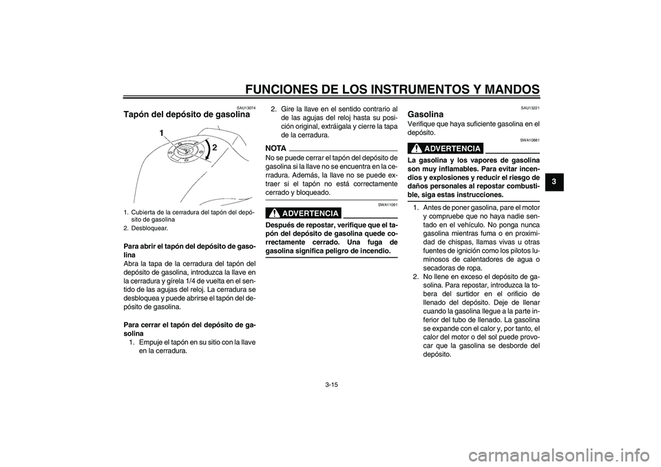 YAMAHA FZ1-N 2009  Manuale de Empleo (in Spanish) FUNCIONES DE LOS INSTRUMENTOS Y MANDOS
3-15
3
SAU13074
Tapón del depósito de gasolina Para abrir el tapón del depósito de gaso-
lina
Abra la tapa de la cerradura del tapón del
depósito de gasoli