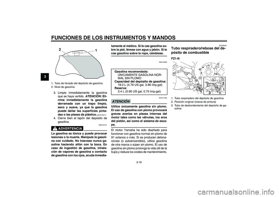 YAMAHA FZ1-N 2009  Manuale de Empleo (in Spanish) FUNCIONES DE LOS INSTRUMENTOS Y MANDOS
3-16
3
3. Limpie inmediatamente la gasolina
que se haya vertido. ATENCIÓN: Eli-
mine inmediatamente la gasolina
derramada con un trapo limpio,
seco y suave, ya 