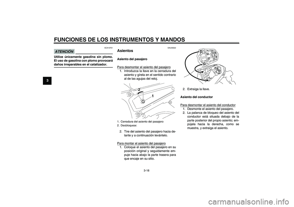 YAMAHA FZ1-N 2009  Manuale de Empleo (in Spanish) FUNCIONES DE LOS INSTRUMENTOS Y MANDOS
3-18
3
ATENCIÓN
SCA10701
Utilice únicamente gasolina sin plomo.
El uso de gasolina con plomo provocarádaños irreparables en el catalizador.
SAU39322
Asientos