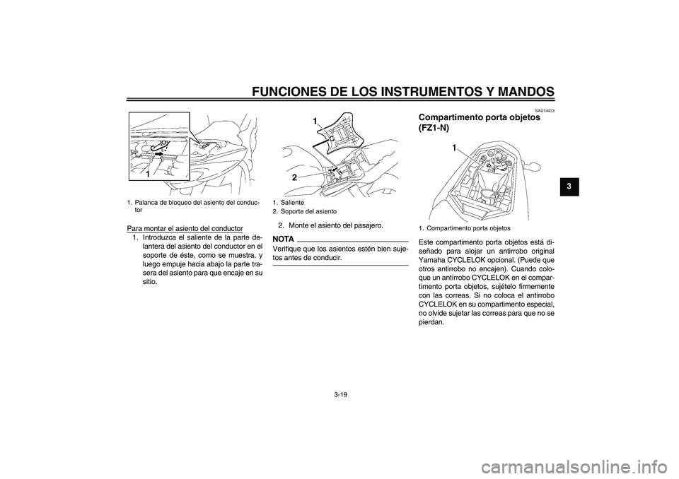 YAMAHA FZ1-N 2009  Manuale de Empleo (in Spanish) FUNCIONES DE LOS INSTRUMENTOS Y MANDOS
3-19
3
Para montar el asiento del conductor1. Introduzca el saliente de la parte de-
lantera del asiento del conductor en el
soporte de éste, como se muestra, y