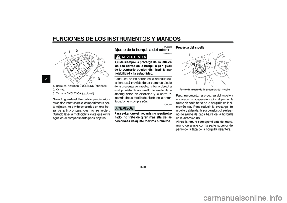 YAMAHA FZ1-N 2009  Manuale de Empleo (in Spanish) FUNCIONES DE LOS INSTRUMENTOS Y MANDOS
3-20
3
Cuando guarde el Manual del propietario u
otros documentos en el compartimento por-
ta objetos, no olvide colocarlos en una bol-
sa de plástico para que 