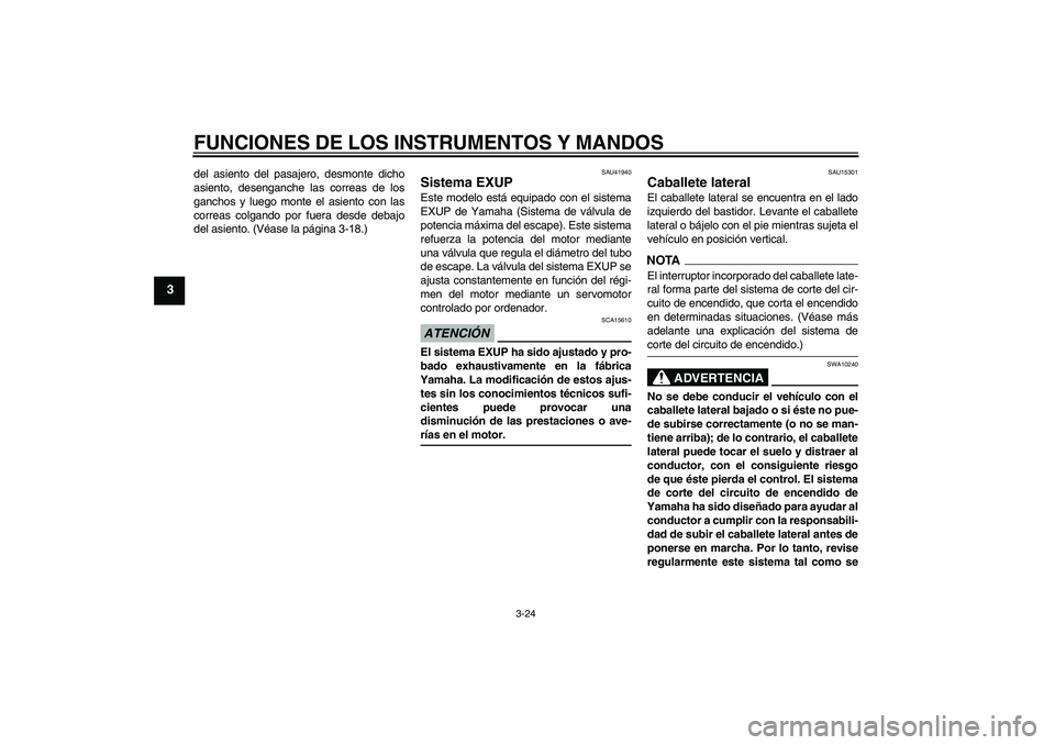 YAMAHA FZ1-N 2009  Manuale de Empleo (in Spanish) FUNCIONES DE LOS INSTRUMENTOS Y MANDOS
3-24
3
del asiento del pasajero, desmonte dicho
asiento, desenganche las correas de los
ganchos y luego monte el asiento con las
correas colgando por fuera desde