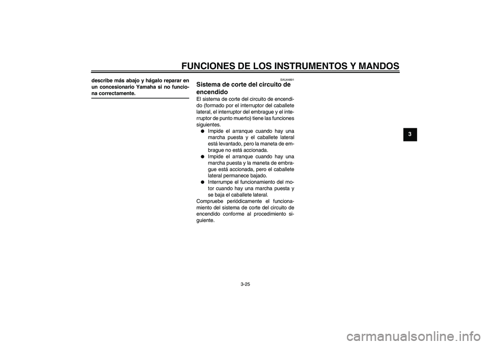 YAMAHA FZ1-N 2009  Manuale de Empleo (in Spanish) FUNCIONES DE LOS INSTRUMENTOS Y MANDOS
3-25
3
describe más abajo y hágalo reparar en
un concesionario Yamaha si no funcio-na correctamente.
SAU44891
Sistema de corte del circuito de 
encendido El si