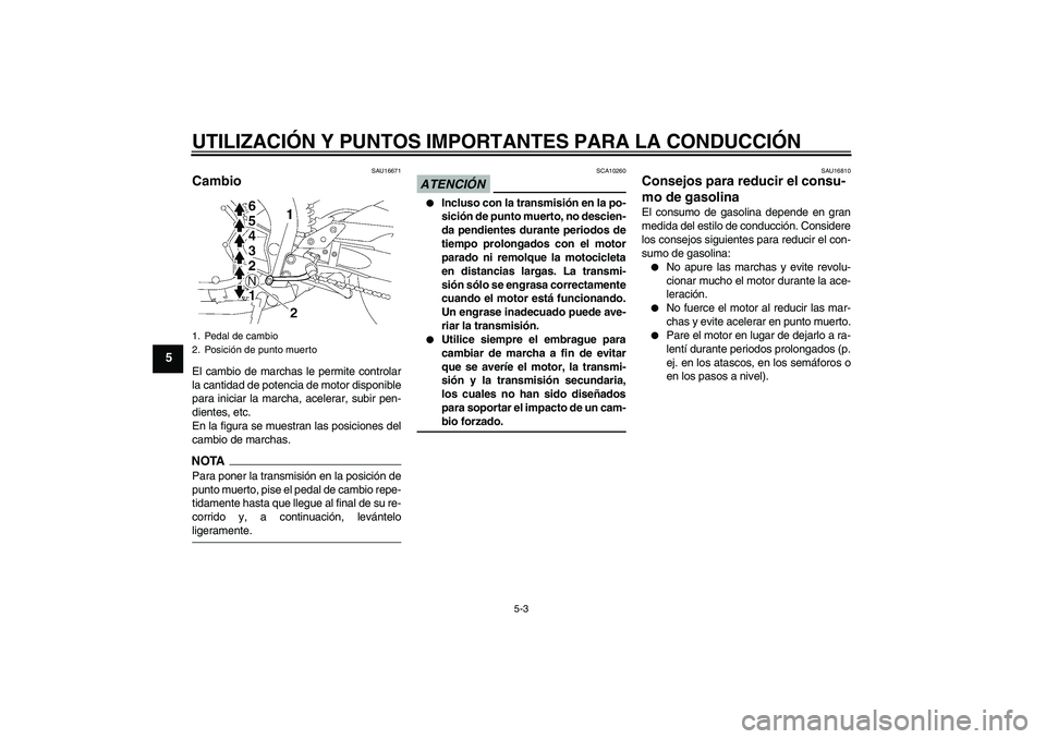 YAMAHA FZ1-N 2009  Manuale de Empleo (in Spanish) UTILIZACIÓN Y PUNTOS IMPORTANTES PARA LA CONDUCCIÓN
5-3
5
SAU16671
Cambio El cambio de marchas le permite controlar
la cantidad de potencia de motor disponible
para iniciar la marcha, acelerar, subi