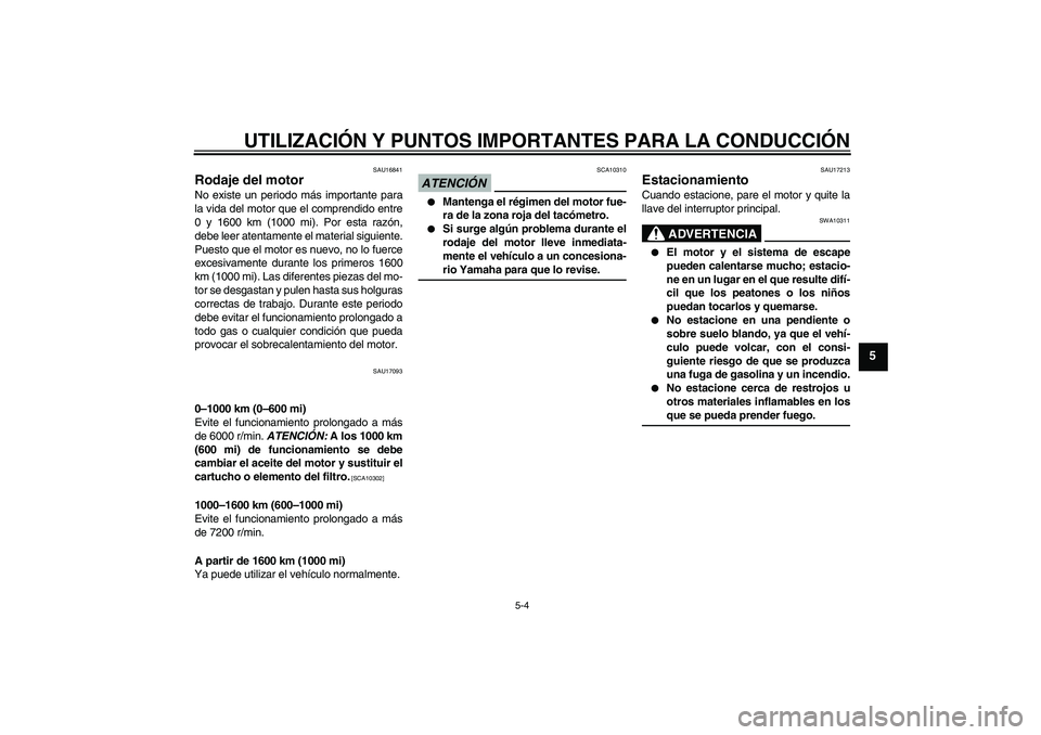 YAMAHA FZ1-N 2009  Manuale de Empleo (in Spanish) UTILIZACIÓN Y PUNTOS IMPORTANTES PARA LA CONDUCCIÓN
5-4
5
SAU16841
Rodaje del motor No existe un periodo más importante para
la vida del motor que el comprendido entre
0 y 1600 km (1000 mi). Por es