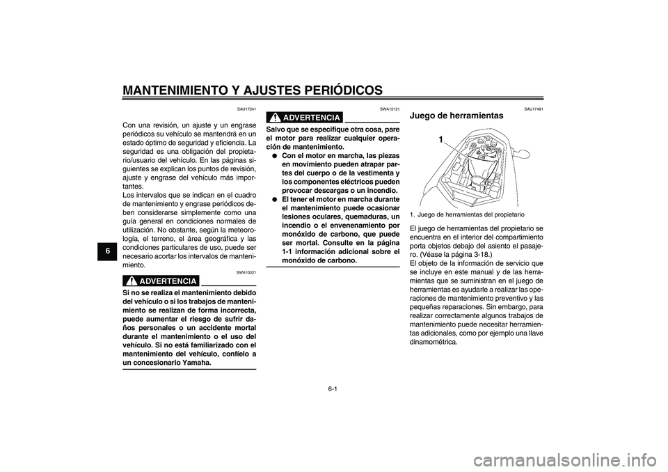 YAMAHA FZ1-N 2009  Manuale de Empleo (in Spanish) MANTENIMIENTO Y AJUSTES PERIÓDICOS
6-1
6
SAU17241
Con una revisión, un ajuste y un engrase
periódicos su vehículo se mantendrá en un
estado óptimo de seguridad y eficiencia. La
seguridad es una 