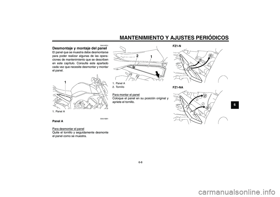 YAMAHA FZ1-N 2009  Manuale de Empleo (in Spanish) MANTENIMIENTO Y AJUSTES PERIÓDICOS
6-8
6
SAU18751
Desmontaje y montaje del panel El panel que se muestra debe desmontarse
para poder realizar algunas de las opera-
ciones de mantenimiento que se desc