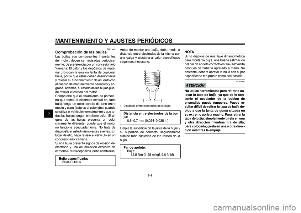 YAMAHA FZ1-N 2009  Manuale de Empleo (in Spanish) MANTENIMIENTO Y AJUSTES PERIÓDICOS
6-9
6
SAU19652
Comprobación de las bujías Las bujías son componentes importantes
del motor; deben ser revisadas periódica-
mente, de preferencia por un concesio