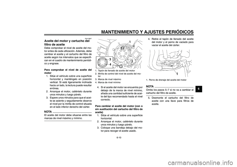 YAMAHA FZ1-N 2009  Manuale de Empleo (in Spanish) MANTENIMIENTO Y AJUSTES PERIÓDICOS
6-10
6
SAU19907
Aceite del motor y cartucho del 
filtro de aceite Debe comprobar el nivel de aceite del mo-
tor antes de cada utilización. Además, debe
cambiar el