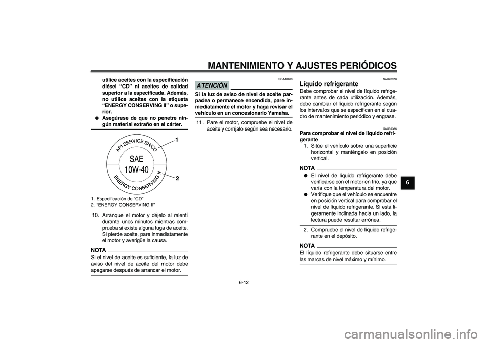 YAMAHA FZ1-N 2009  Manuale de Empleo (in Spanish) MANTENIMIENTO Y AJUSTES PERIÓDICOS
6-12
6
utilice aceites con la especificación
diésel “CD” ni aceites de calidad
superior a la especificada. Además,
no utilice aceites con la etiqueta
“ENER