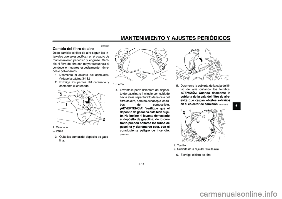 YAMAHA FZ1-N 2009  Manuale de Empleo (in Spanish) MANTENIMIENTO Y AJUSTES PERIÓDICOS
6-14
6
SAU39364
Cambio del filtro de aire Debe cambiar el filtro de aire según los in-
tervalos que se especifican en el cuadro de
mantenimiento periódico y engra