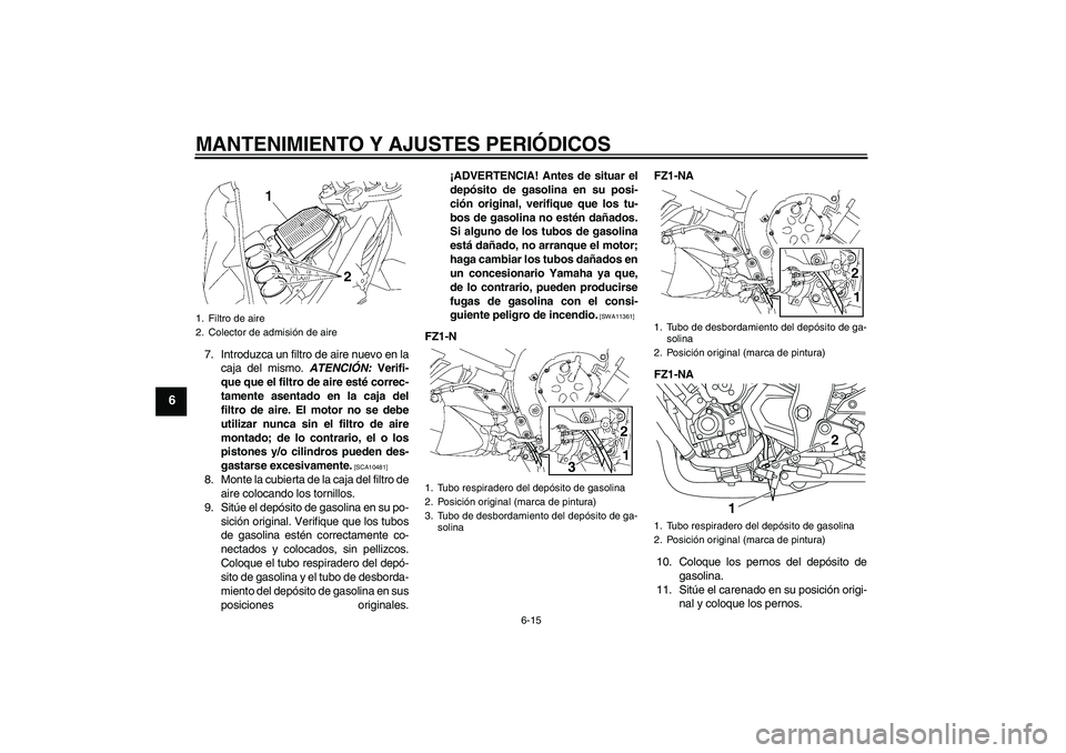YAMAHA FZ1-N 2009  Manuale de Empleo (in Spanish) MANTENIMIENTO Y AJUSTES PERIÓDICOS
6-15
6
7. Introduzca un filtro de aire nuevo en la
caja del mismo. ATENCIÓN: Verifi-
que que el filtro de aire esté correc-
tamente asentado en la caja del
filtro