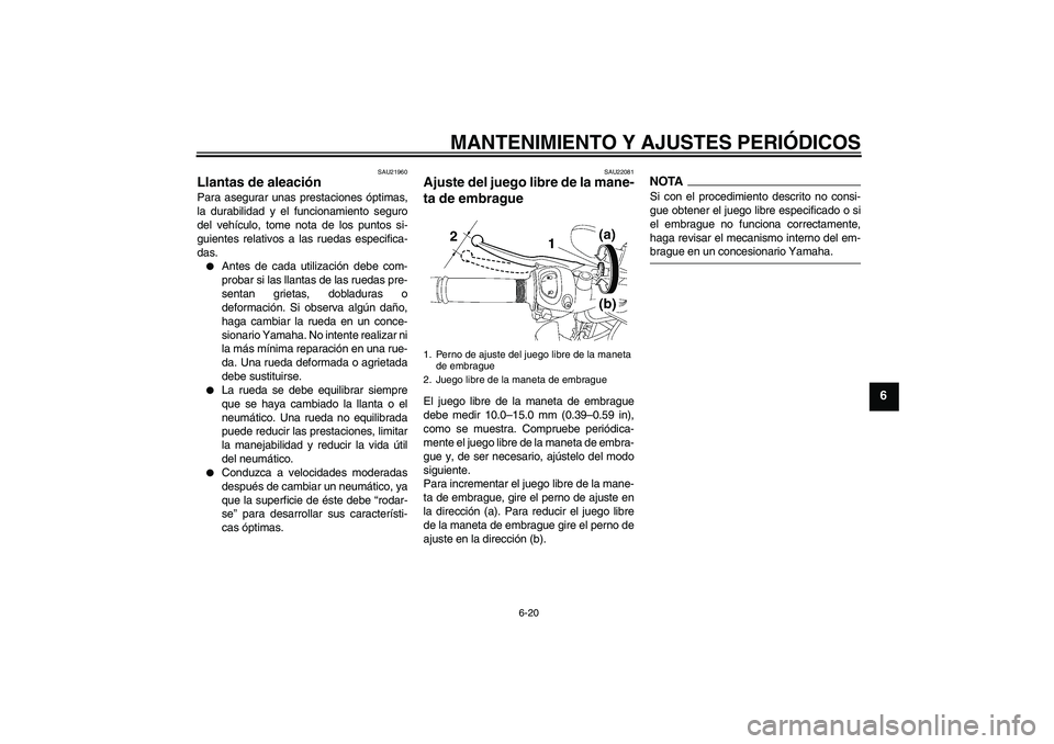 YAMAHA FZ1-N 2009  Manuale de Empleo (in Spanish) MANTENIMIENTO Y AJUSTES PERIÓDICOS
6-20
6
SAU21960
Llantas de aleación Para asegurar unas prestaciones óptimas,
la durabilidad y el funcionamiento seguro
del vehículo, tome nota de los puntos si-
