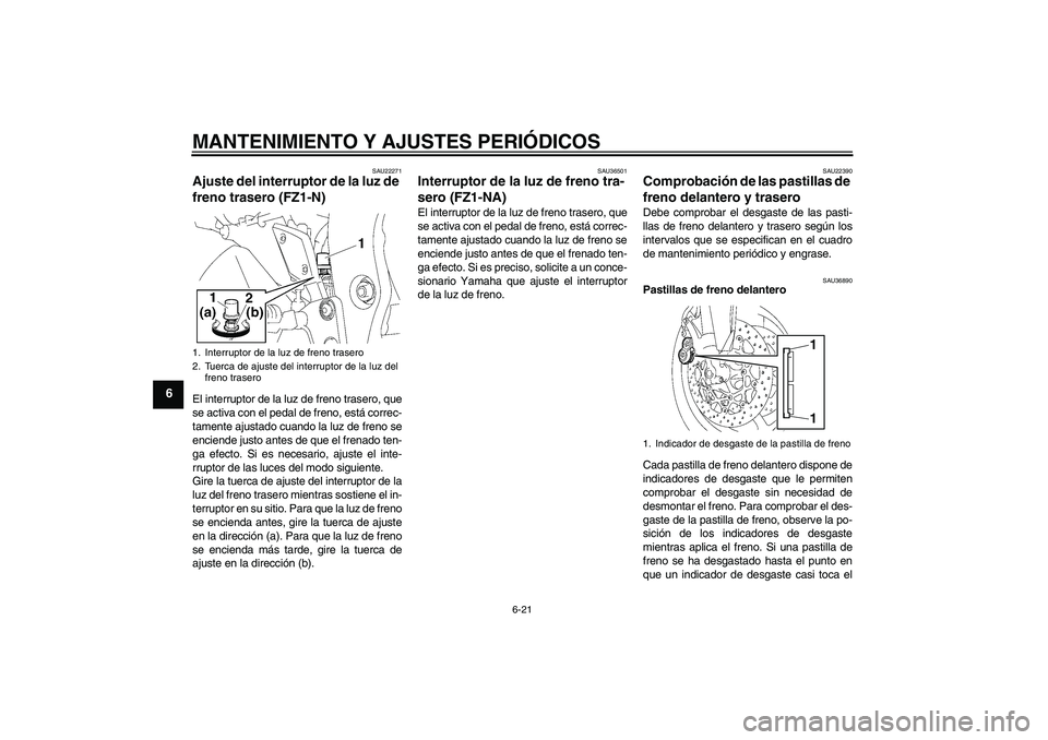 YAMAHA FZ1-N 2009  Manuale de Empleo (in Spanish) MANTENIMIENTO Y AJUSTES PERIÓDICOS
6-21
6
SAU22271
Ajuste del interruptor de la luz de 
freno trasero (FZ1-N)El interruptor de la luz de freno trasero, que
se activa con el pedal de freno, está corr