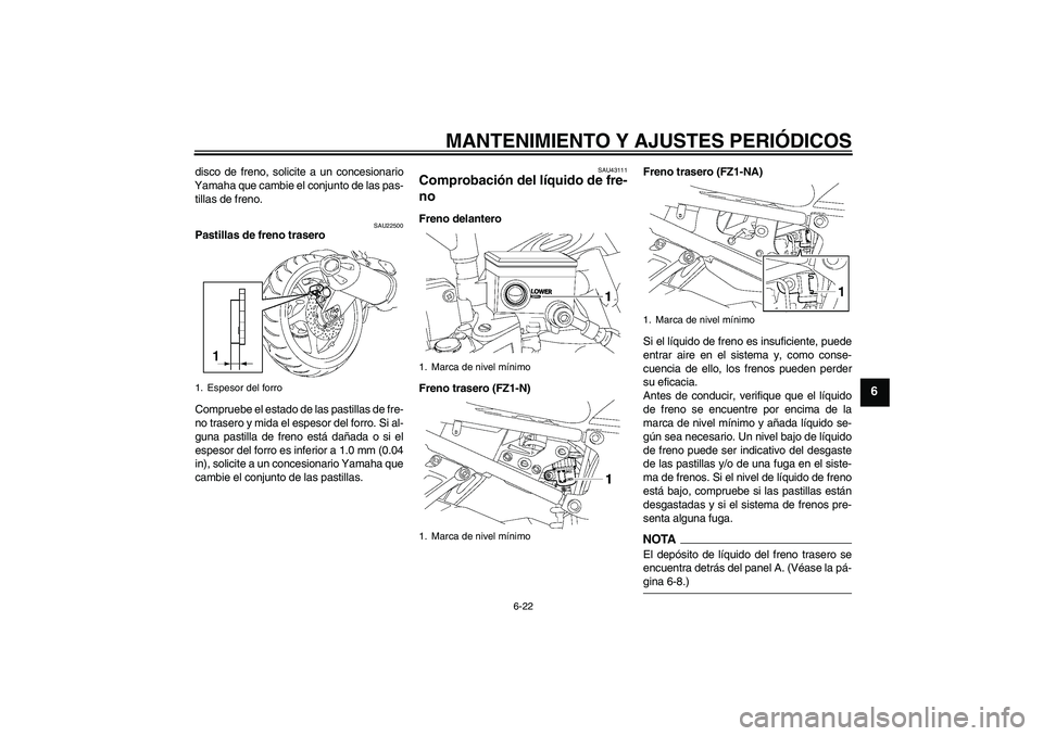 YAMAHA FZ1-N 2009  Manuale de Empleo (in Spanish) MANTENIMIENTO Y AJUSTES PERIÓDICOS
6-22
6
disco de freno, solicite a un concesionario
Yamaha que cambie el conjunto de las pas-
tillas de freno.
SAU22500
Pastillas de freno trasero
Compruebe el estad