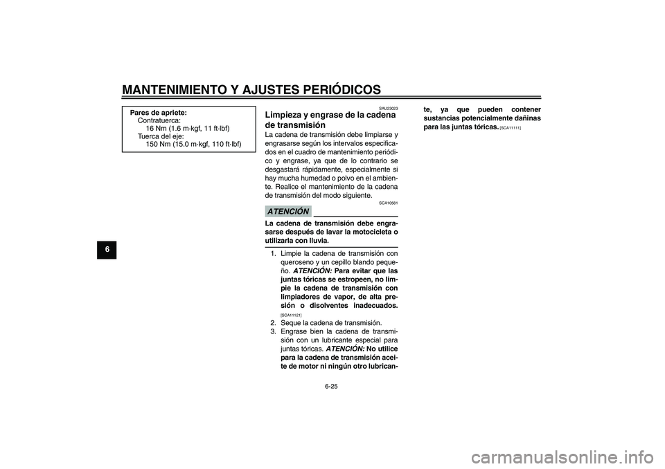 YAMAHA FZ1-N 2009 Manuale de Empleo (in Spanish) MANTENIMIENTO Y AJUSTES PERIÓDICOS
6-25
6
SAU23023
Limpieza y engrase de la cadena
de transmisión La cadena de transmisión debe limpiarse y
engrasarse según los intervalos especifica-
dos en el c YAMAHA FZ1-N 2009 Manuale de Empleo (in Spanish) MANTENIMIENTO Y AJUSTES PERIÓDICOS
6-25
6
SAU23023
Limpieza y engrase de la cadena
de transmisión La cadena de transmisión debe limpiarse y
engrasarse según los intervalos especifica-
dos en el c