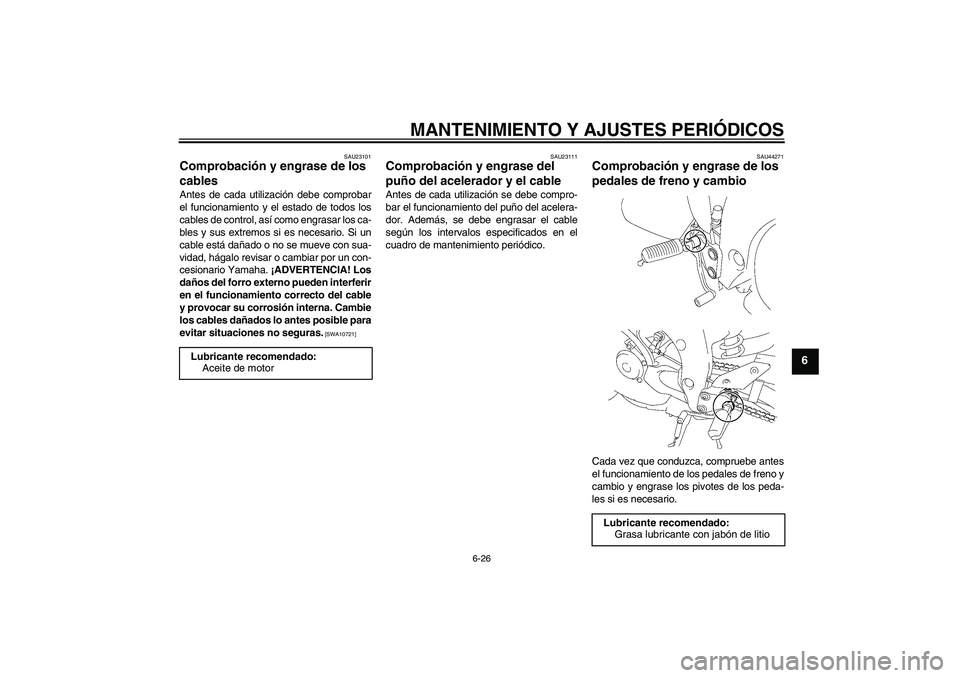 YAMAHA FZ1-N 2009 Manuale de Empleo (in Spanish) MANTENIMIENTO Y AJUSTES PERIÓDICOS
6-26
6
SAU23101
Comprobación y engrase de los
cables Antes de cada utilización debe comprobar
el funcionamiento y el estado de todos los
cables de control, así YAMAHA FZ1-N 2009 Manuale de Empleo (in Spanish) MANTENIMIENTO Y AJUSTES PERIÓDICOS
6-26
6
SAU23101
Comprobación y engrase de los
cables Antes de cada utilización debe comprobar
el funcionamiento y el estado de todos los
cables de control, así