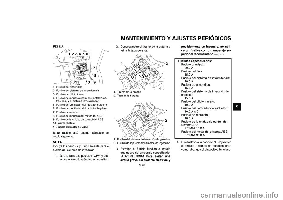 YAMAHA FZ1-N 2009 Manuale de Empleo (in Spanish) MANTENIMIENTO Y AJUSTES PERIÓDICOS
6-32
6
FZ1-NA
Si un fusible está fundido, cámbielo del
modo siguiente.NOTAIncluya los pasos 2 y 6 únicamente para elfusible del sistema de inyección.
1. Gire la YAMAHA FZ1-N 2009 Manuale de Empleo (in Spanish) MANTENIMIENTO Y AJUSTES PERIÓDICOS
6-32
6
FZ1-NA
Si un fusible está fundido, cámbielo del
modo siguiente.NOTAIncluya los pasos 2 y 6 únicamente para elfusible del sistema de inyección.
1. Gire la