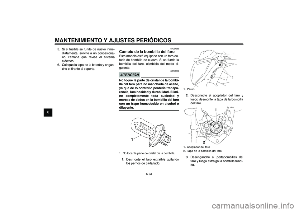 YAMAHA FZ1-N 2009 Manuale de Empleo (in Spanish) MANTENIMIENTO Y AJUSTES PERIÓDICOS
6-33
6
5. Si el fusible se funde de nuevo inme-
diatamente, solicite a un concesiona-
rio Yamaha que revise el sistema
eléctrico.
6. Coloque la tapa de la batería YAMAHA FZ1-N 2009 Manuale de Empleo (in Spanish) MANTENIMIENTO Y AJUSTES PERIÓDICOS
6-33
6
5. Si el fusible se funde de nuevo inme-
diatamente, solicite a un concesiona-
rio Yamaha que revise el sistema
eléctrico.
6. Coloque la tapa de la batería