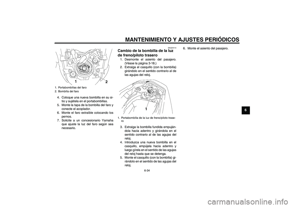 YAMAHA FZ1-N 2009  Manuale de Empleo (in Spanish) MANTENIMIENTO Y AJUSTES PERIÓDICOS
6-34
6
4. Coloque una nueva bombilla en su si-
tio y sujétela en el portabombillas.
5. Monte la tapa de la bombilla del faro y
conecte el acoplador.
6. Monte el fa