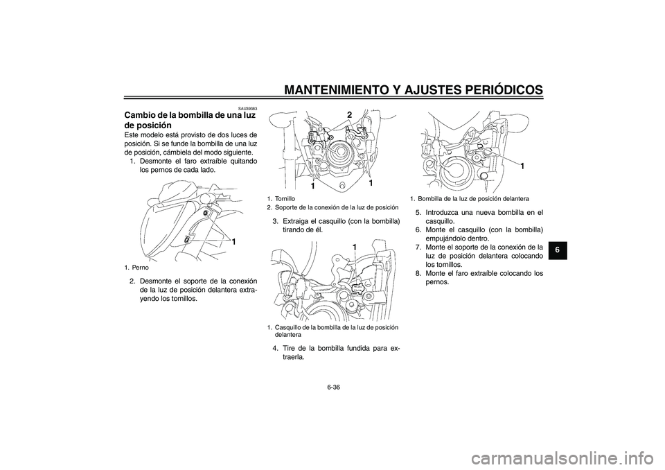YAMAHA FZ1-N 2009  Manuale de Empleo (in Spanish) MANTENIMIENTO Y AJUSTES PERIÓDICOS
6-36
6
SAU39383
Cambio de la bombilla de una luz 
de posición Este modelo está provisto de dos luces de
posición. Si se funde la bombilla de una luz
de posición