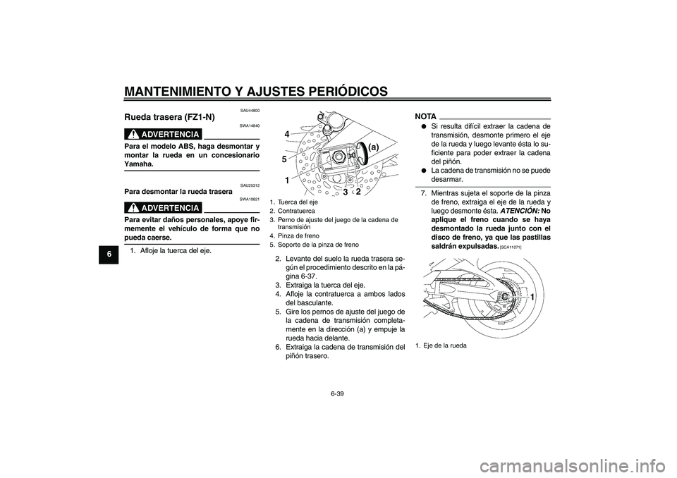 YAMAHA FZ1-N 2009  Manuale de Empleo (in Spanish) MANTENIMIENTO Y AJUSTES PERIÓDICOS
6-39
6
SAU44800
Rueda trasera (FZ1-N)
ADVERTENCIA
SWA14840
Para el modelo ABS, haga desmontar y
montar la rueda en un concesionarioYamaha.
SAU25312
Para desmontar l
