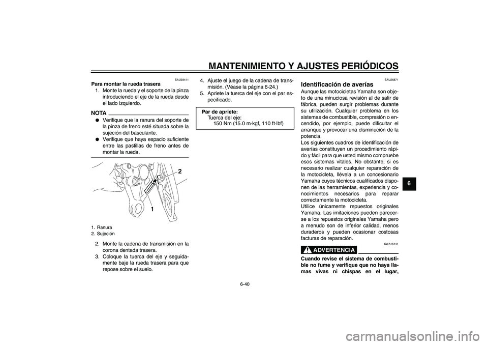 YAMAHA FZ1-N 2009  Manuale de Empleo (in Spanish) MANTENIMIENTO Y AJUSTES PERIÓDICOS
6-40
6
SAU39411
Para montar la rueda trasera
1. Monte la rueda y el soporte de la pinza
introduciendo el eje de la rueda desde
el lado izquierdo.NOTA
Verifique que