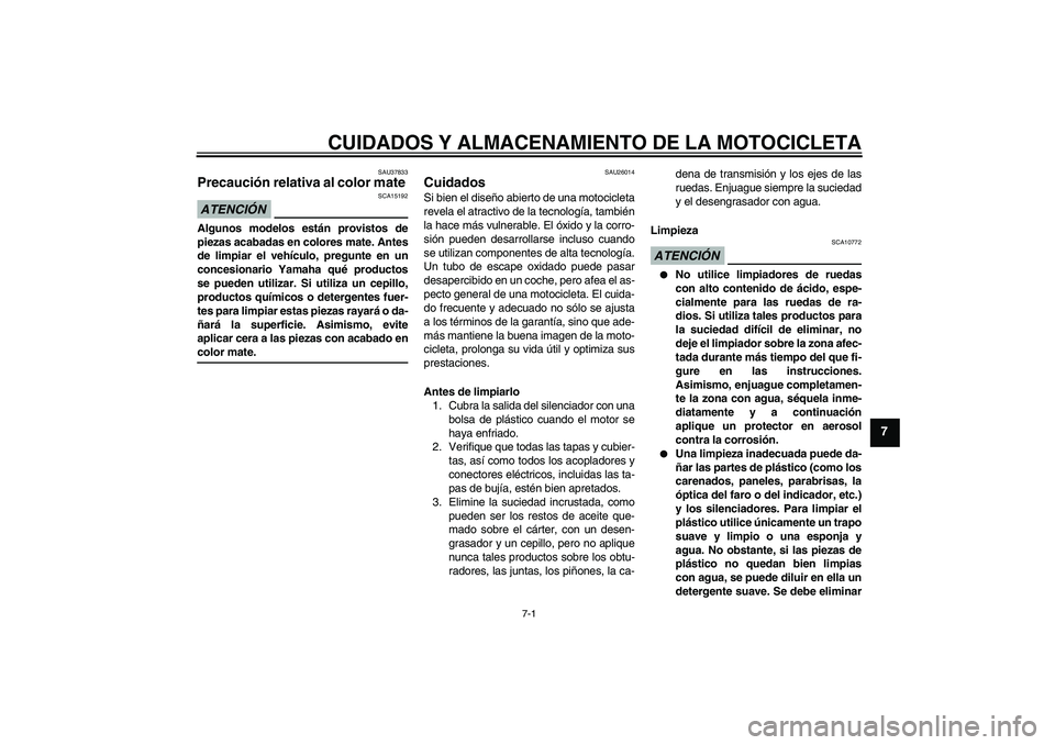 YAMAHA FZ1-N 2009  Manuale de Empleo (in Spanish) CUIDADOS Y ALMACENAMIENTO DE LA MOTOCICLETA
7-1
7
SAU37833
Precaución relativa al color mate ATENCIÓN
SCA15192
Algunos modelos están provistos de
piezas acabadas en colores mate. Antes
de limpiar e