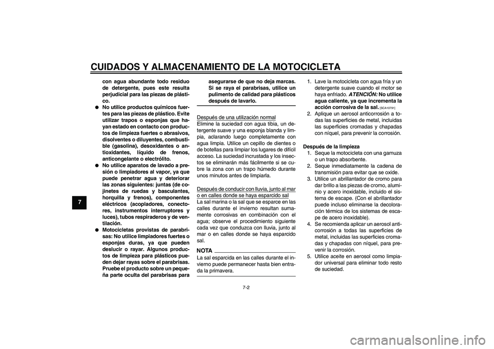 YAMAHA FZ1-N 2009  Manuale de Empleo (in Spanish) CUIDADOS Y ALMACENAMIENTO DE LA MOTOCICLETA
7-2
7
con agua abundante todo residuo
de detergente, pues este resulta
perjudicial para las piezas de plásti-
co.

No utilice productos químicos fuer-
te