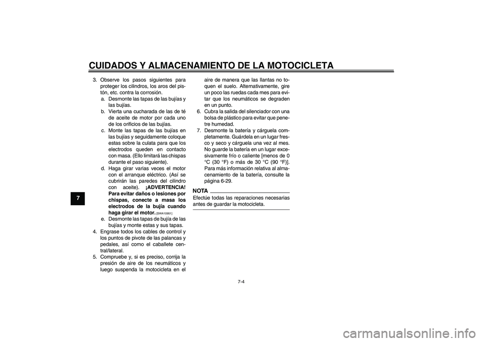 YAMAHA FZ1-N 2009  Manuale de Empleo (in Spanish) CUIDADOS Y ALMACENAMIENTO DE LA MOTOCICLETA
7-4
7
3. Observe los pasos siguientes para
proteger los cilindros, los aros del pis-
tón, etc. contra la corrosión.
a. Desmonte las tapas de las bujías y