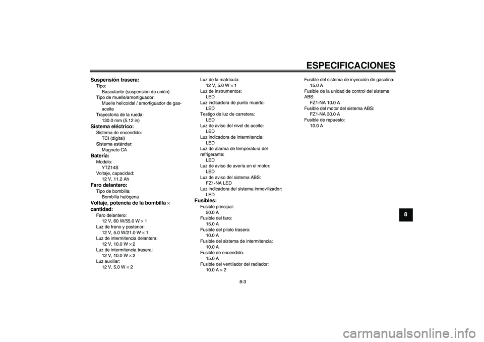 YAMAHA FZ1-N 2009  Manuale de Empleo (in Spanish) ESPECIFICACIONES
8-3
8
Suspensión trasera:Tipo:
Basculante (suspensión de unión)
Tipo de muelle/amortiguador:
Muelle helicoidal / amortiguador de gas-
aceite
Trayectoria de la rueda:
130.0 mm (5.12