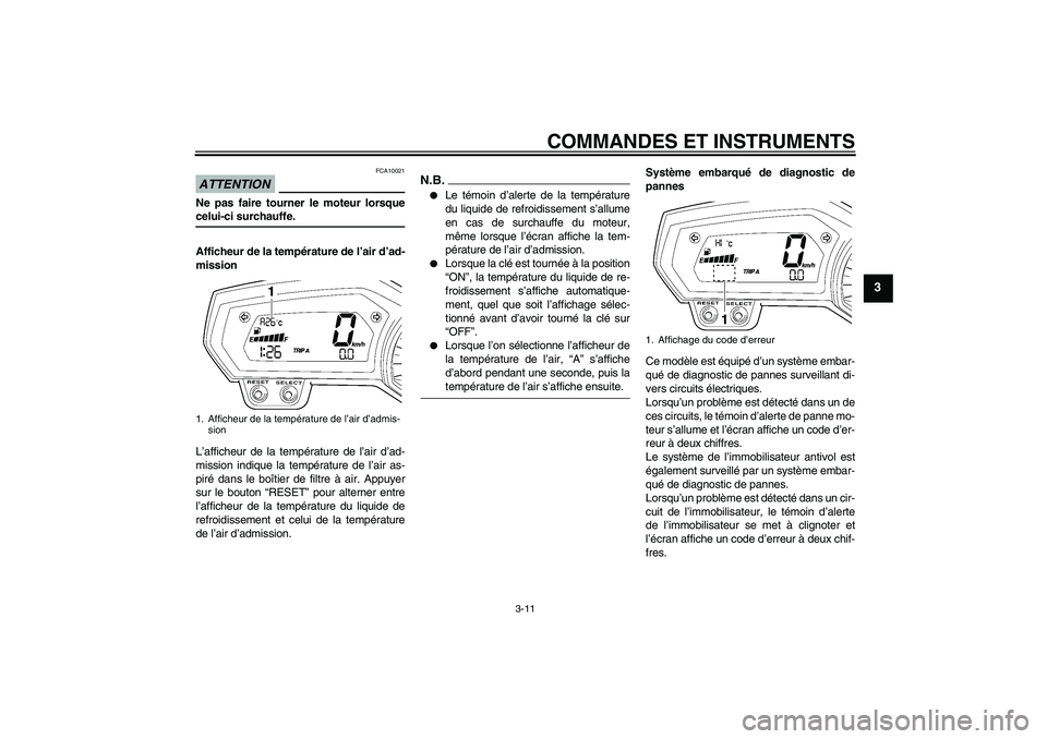 YAMAHA FZ1-N 2009 Notices Demploi (in French) COMMANDES ET INSTRUMENTS
3-11
3
ATTENTION
FCA10021
Ne pas faire tourner le moteur lorsquecelui-ci surchauffe.
Afficheur de la température de l’air d’ad-
mission
L’afficheur de la température d YAMAHA FZ1-N 2009 Notices Demploi (in French) COMMANDES ET INSTRUMENTS
3-11
3
ATTENTION
FCA10021
Ne pas faire tourner le moteur lorsquecelui-ci surchauffe.
Afficheur de la température de l’air d’ad-
mission
L’afficheur de la température d