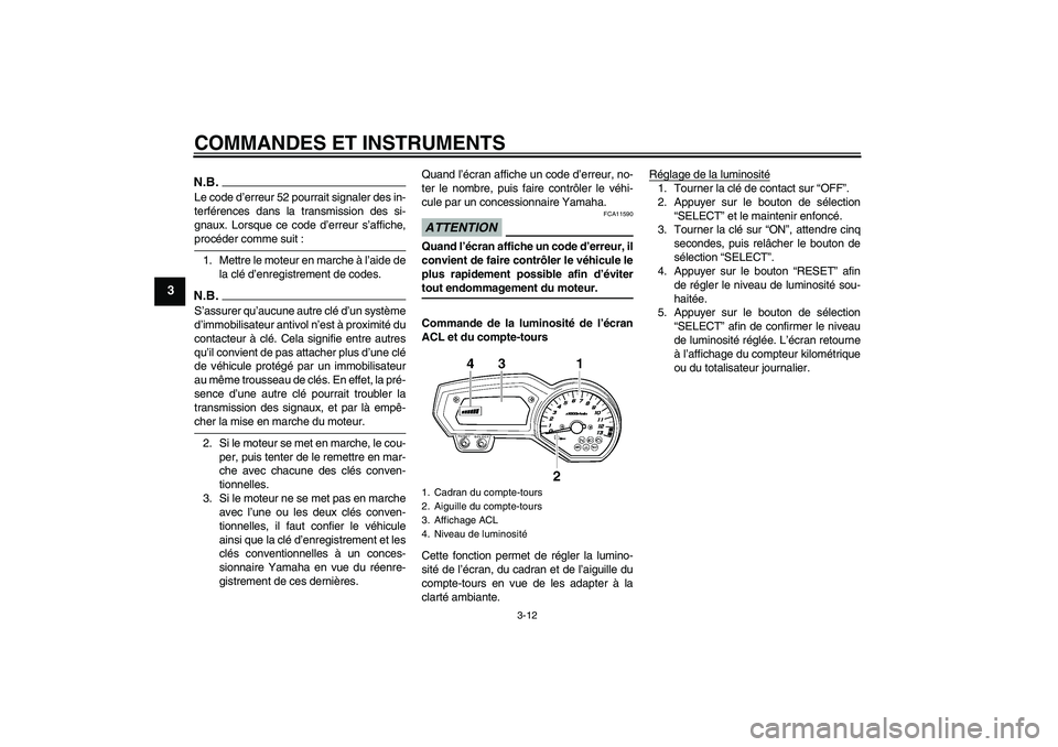 YAMAHA FZ1-N 2009 Notices Demploi (in French) COMMANDES ET INSTRUMENTS
3-12
3
N.B.Le code d’erreur 52 pourrait signaler des in-
terférences dans la transmission des si-
gnaux. Lorsque ce code d’erreur s’affiche,procéder comme suit :
1. Me YAMAHA FZ1-N 2009 Notices Demploi (in French) COMMANDES ET INSTRUMENTS
3-12
3
N.B.Le code d’erreur 52 pourrait signaler des in-
terférences dans la transmission des si-
gnaux. Lorsque ce code d’erreur s’affiche,procéder comme suit :
1. Me