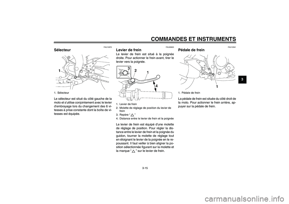YAMAHA FZ1-N 2009 Notices Demploi (in French) COMMANDES ET INSTRUMENTS
3-15
3
FAU12870
Sélecteur Le sélecteur est situé du côté gauche de la
moto et s’utilise conjointement avec le levier
d’embrayage lors du changement des 6 vi-
tesses YAMAHA FZ1-N 2009 Notices Demploi (in French) COMMANDES ET INSTRUMENTS
3-15
3
FAU12870
Sélecteur Le sélecteur est situé du côté gauche de la
moto et s’utilise conjointement avec le levier
d’embrayage lors du changement des 6 vi-
tesses