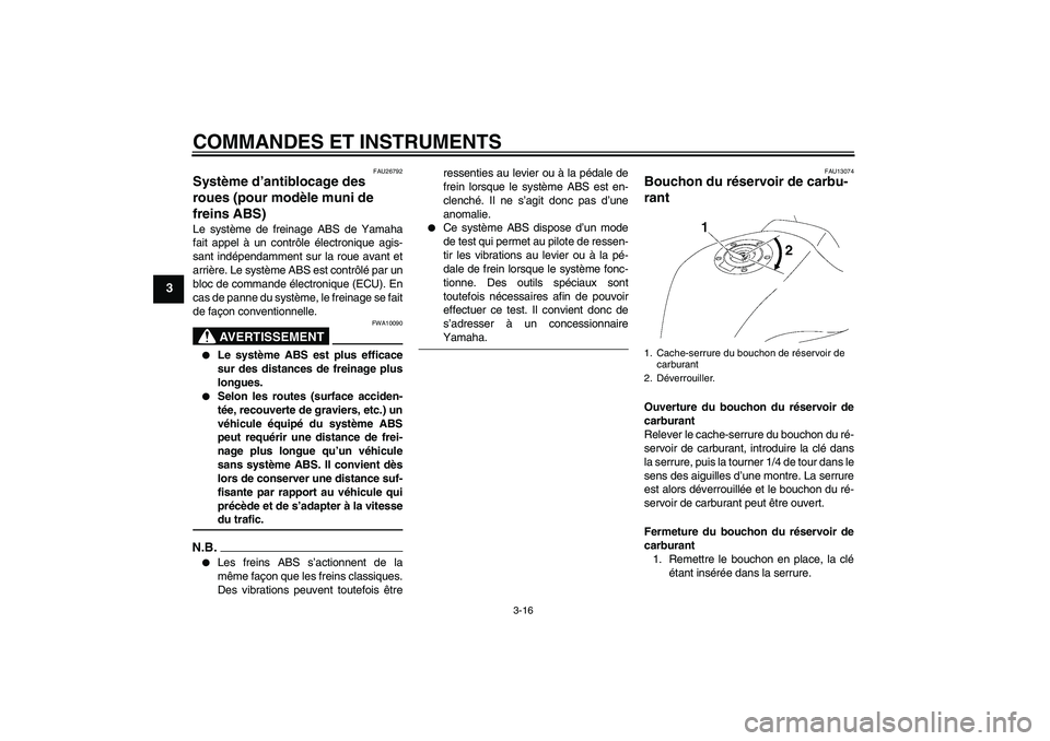 YAMAHA FZ1-N 2009 Notices Demploi (in French) COMMANDES ET INSTRUMENTS
3-16
3
FAU26792
Système d’antiblocage des
roues (pour modèle muni de
freins ABS) Le système de freinage ABS de Yamaha
fait appel à un contrôle électronique agis-
san YAMAHA FZ1-N 2009 Notices Demploi (in French) COMMANDES ET INSTRUMENTS
3-16
3
FAU26792
Système d’antiblocage des
roues (pour modèle muni de
freins ABS) Le système de freinage ABS de Yamaha
fait appel à un contrôle électronique agis-
san