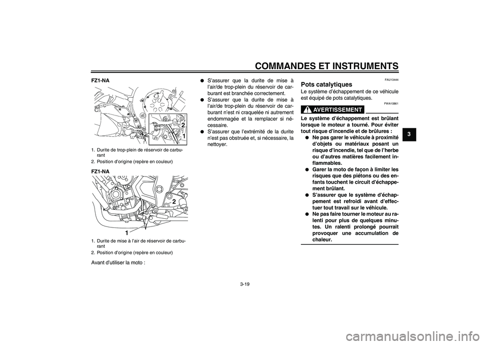 YAMAHA FZ1-N 2009  Notices Demploi (in French) COMMANDES ET INSTRUMENTS
3-19
3
FZ1-NA
FZ1-NA
Avant d’utiliser la moto :

S’assurer que la durite de mise à
l’air/de trop-plein du réservoir de car-
burant est branchée correctement.

S’a