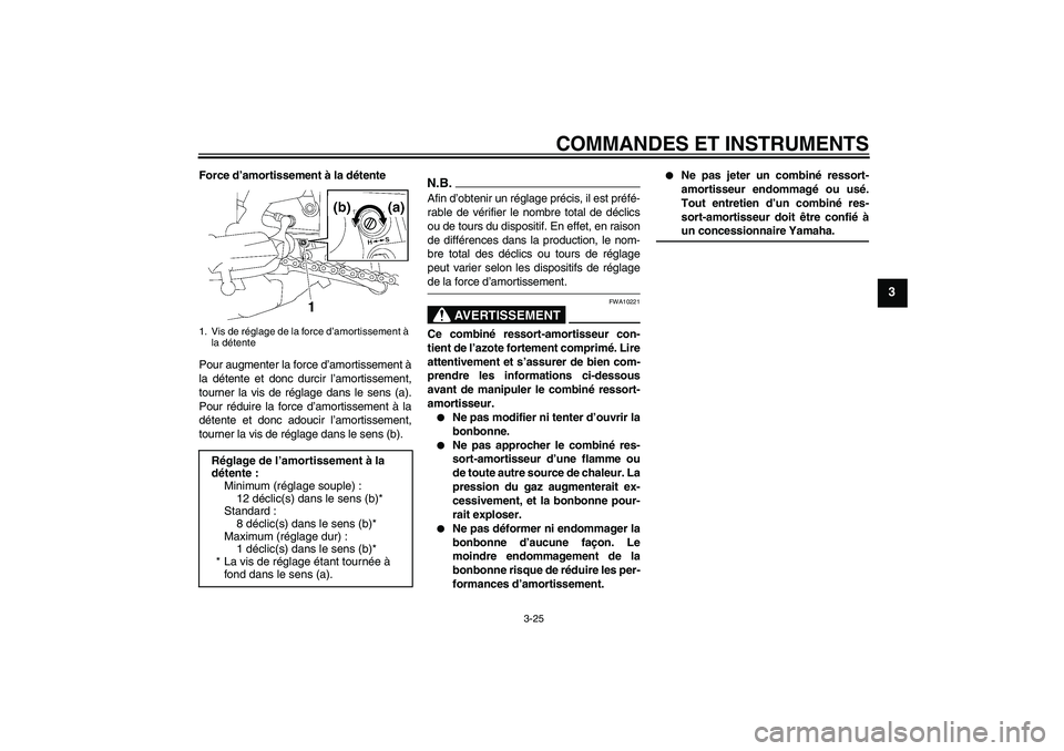 YAMAHA FZ1-N 2009  Notices Demploi (in French) COMMANDES ET INSTRUMENTS
3-25
3
Force d’amortissement à la détente
Pour augmenter la force d’amortissement à
la détente et donc durcir l’amortissement,
tourner la vis de réglage dans le sen