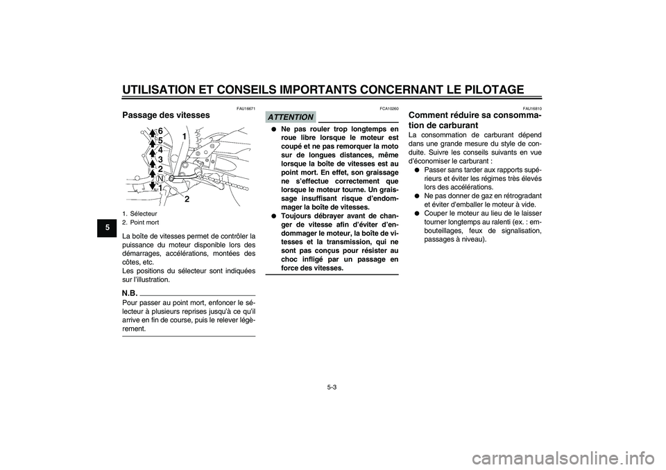 YAMAHA FZ1-N 2009 Notices Demploi (in French) UTILISATION ET CONSEILS IMPORTANTS CONCERNANT LE PILOTAGE
5-3
5
FAU16671
Passage des vitesses La boîte de vitesses permet de contrôler la
puissance du moteur disponible lors des
démarrages, accél YAMAHA FZ1-N 2009 Notices Demploi (in French) UTILISATION ET CONSEILS IMPORTANTS CONCERNANT LE PILOTAGE
5-3
5
FAU16671
Passage des vitesses La boîte de vitesses permet de contrôler la
puissance du moteur disponible lors des
démarrages, accél