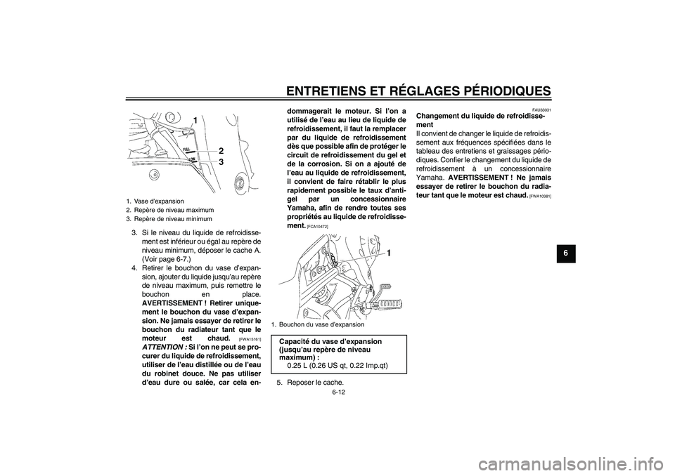 YAMAHA FZ1-N 2009  Notices Demploi (in French) ENTRETIENS ET RÉGLAGES PÉRIODIQUES
6-12
6
3. Si le niveau du liquide de refroidisse-
ment est inférieur ou égal au repère de
niveau minimum, déposer le cache A.
(Voir page 6-7.)
4. Retirer le bo