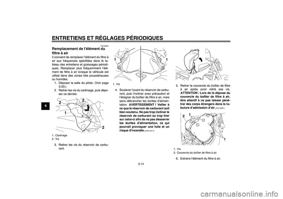 YAMAHA FZ1-N 2009  Notices Demploi (in French) ENTRETIENS ET RÉGLAGES PÉRIODIQUES
6-13
6
FAU39364
Remplacement de l’élément du 
filtre à air Il convient de remplacer l’élément du filtre à
air aux fréquences spécifiées dans le ta-
bl