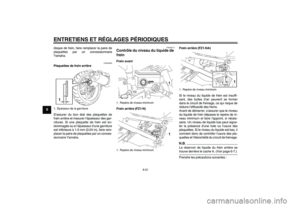 YAMAHA FZ1-N 2009  Notices Demploi (in French) ENTRETIENS ET RÉGLAGES PÉRIODIQUES
6-21
6
disque de frein, faire remplacer la paire de
plaquettes par un concessionnaire
Yamaha.
FAU22500
Plaquettes de frein arrière
S’assurer du bon état des pl