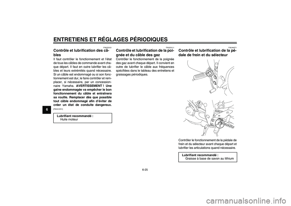 YAMAHA FZ1-N 2009  Notices Demploi (in French) ENTRETIENS ET RÉGLAGES PÉRIODIQUES
6-25
6
FAU23101
Contrôle et lubrification des câ-
bles Il faut contrôler le fonctionnement et l’état
de tous les câbles de commande avant cha-
que départ. 