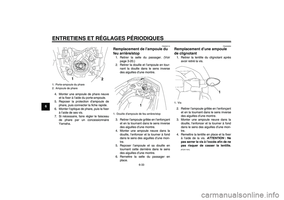 YAMAHA FZ1-N 2009  Notices Demploi (in French) ENTRETIENS ET RÉGLAGES PÉRIODIQUES
6-33
6
4. Monter une ampoule de phare neuve
et la fixer à l’aide du porte-ampoule.
5. Reposer la protection d’ampoule de
phare, puis connecter la fiche rapide