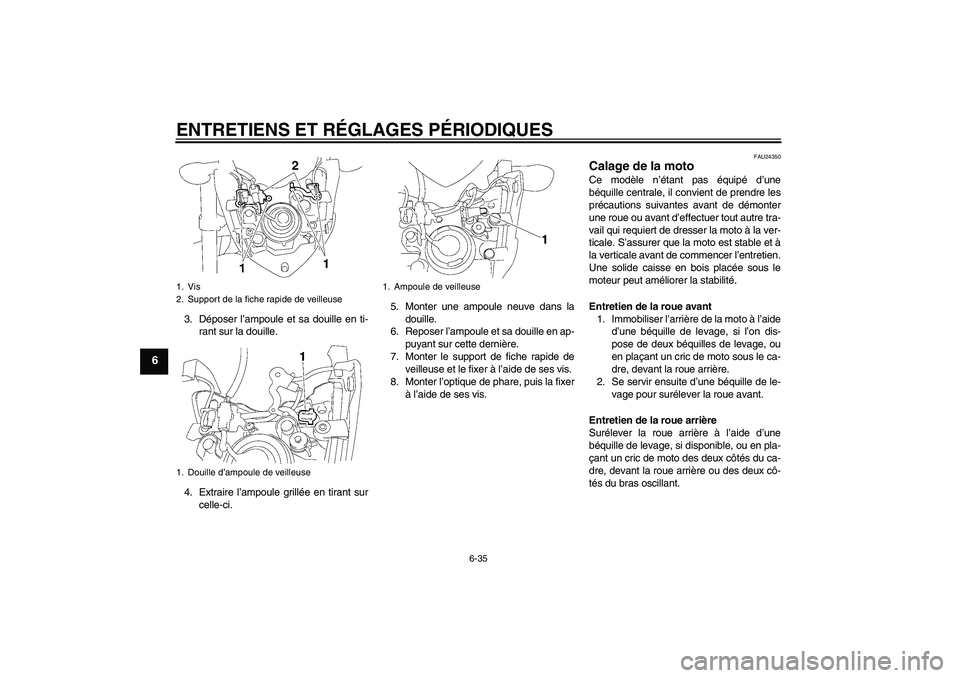 YAMAHA FZ1-N 2009  Notices Demploi (in French) ENTRETIENS ET RÉGLAGES PÉRIODIQUES
6-35
6
3. Déposer l’ampoule et sa douille en ti-
rant sur la douille.
4. Extraire l’ampoule grillée en tirant sur
celle-ci.5. Monter une ampoule neuve dans l