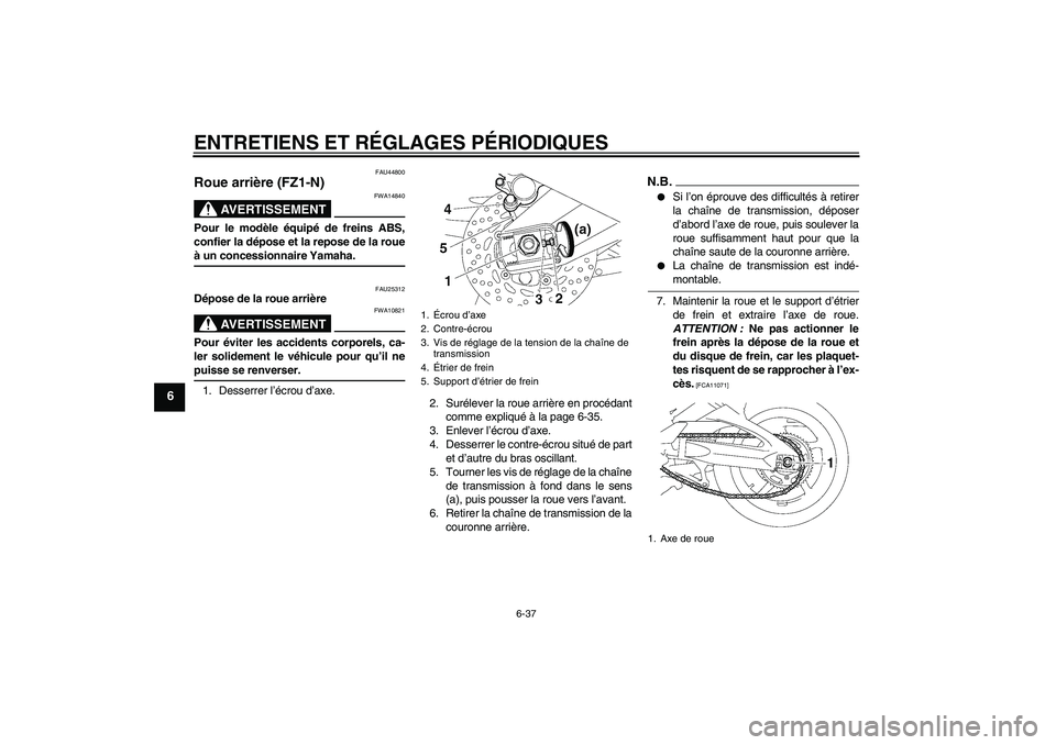 YAMAHA FZ1-N 2009  Notices Demploi (in French) ENTRETIENS ET RÉGLAGES PÉRIODIQUES
6-37
6
FAU44800
Roue arrière (FZ1-N)
AVERTISSEMENT
FWA14840
Pour le modèle équipé de freins ABS,
confier la dépose et la repose de la roueà un concessionnair
